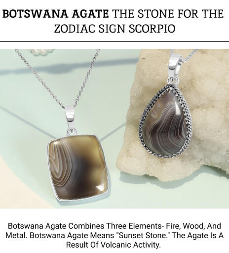 The crystal is a creativity of a volcanic activity that occurred nearly 200 million years ago in the Botswana region. The crystal comes in gray, brown, and light gray colors. This Agate is associated with the root chakra, which is affiliated with the body's physical and spiritual energy foundation. The stone is known for providing soothing energy to its user. The Agate is popular in unisex jewelry designs. Generally, men wear simpler clothing than women, so it could be a better option to wear Botswana-Agate gemstone jewelry to look more fashionable. To find more about the  Botswana Agate jewelry accessories, visit the website of Rananjay Exports.

visit @https://www.rananjayexports.com/gemstones/botswana-agate