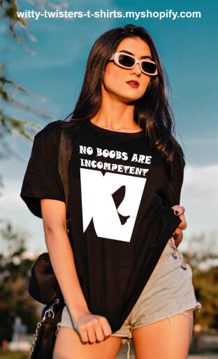 You can call anyone an incompetent boob, but if you're a man or a lesbian, you know that no boobs are incompetent, because they're boobs. If you're a man or woman that loves boobs, or even your own boobs, then you should be wearing this sexy boob lovers t-shirt and celebrate the competency of breasts in any shape or size. This sexy boobs t-shirt is a perfect gift for female college students that want to competently perform their classical duties.

Buy this sexy women's boobs t-shirt here:

https://witty-twisters-t-shirts.myshopify.com/products/no-boobs-are-incompetent?variant=39784825061510