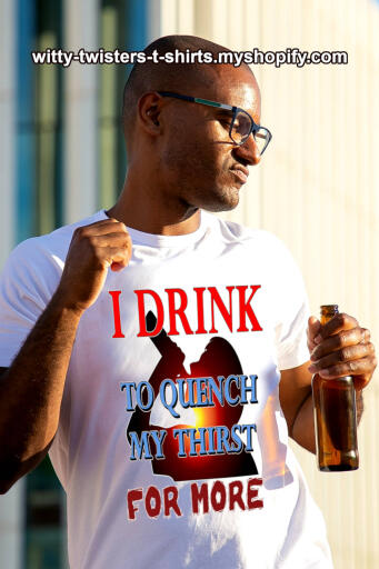 Whether you drink alone or in bars, if you drink to get drunk, then you quench your thirst...for more. A drinker's thirst tastes like another one because you're already drinking to quench the other kind of thirst. Wear this drinkers t-shirt and start drinking...more. A great gift for college students that drink to get drunk and get fucked to get fucked.

Buy this beer, booze, wine, and heavy-drinking t-shirt here:

https://witty-twisters-t-shirts.myshopify.com/products/i-drink-to-quench-my-thirst-for-more-1