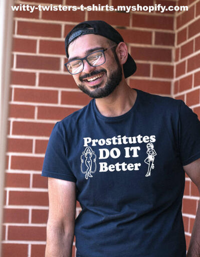 Of course, prostitutes DO IT better, they have more experience and will actually do what you want them to. Make it obvious to everyone and wear this sexy ladies of the night t-shirt whenever you feel horny. Who knows, you might even get a free one here or there. Celebrate escorts that do it better with this sexy hookers adult humor t-shirt. 

Buy this funny classic Do It adult humor t-shirt here:

https://witty-twisters-t-shirts.myshopify.com/products/prostitutes-do-it-better?_pos=1&_sid=7d82606dc&_ss=r&variant=39670783901830